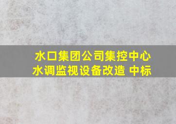 水口集团公司集控中心水调监视设备改造 中标